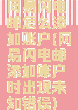 网易闪电邮怎么添加账户(网易闪电邮添加账户时出现未知错误)