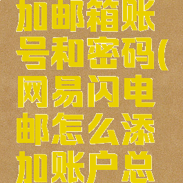 网易闪电邮怎么添加邮箱账号和密码(网易闪电邮怎么添加账户总显示未知错误)