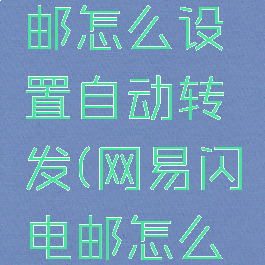 网易闪电邮怎么设置自动转发(网易闪电邮怎么定时发送)