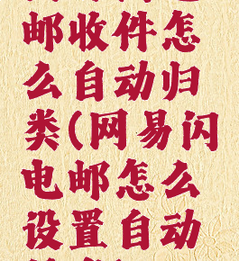 网易闪电邮收件怎么自动归类(网易闪电邮怎么设置自动转发)