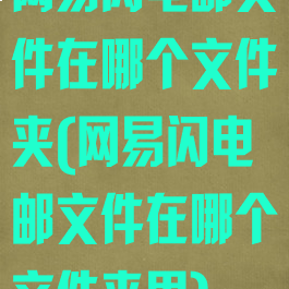 网易闪电邮文件在哪个文件夹(网易闪电邮文件在哪个文件夹里)