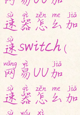 网易UU加速器怎么加速switch(网易UU加速器怎么加速游戏)