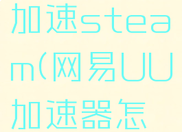 网易UU加速器怎么加速steam(网易UU加速器怎么加速GTA5)