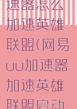 网易UU加速器怎么加速英雄联盟(网易uu加速器加速英雄联盟启动路径)