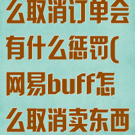网易buff怎么取消订单会有什么惩罚(网易buff怎么取消卖东西)