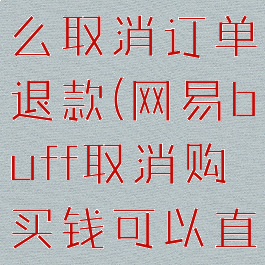 网易buff怎么取消订单退款(网易buff取消购买钱可以直接退回吗)