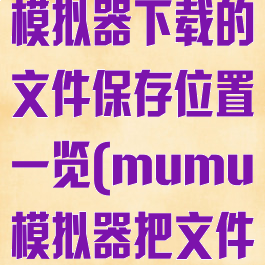 网易mumu模拟器下载的文件保存位置一览(mumu模拟器把文件下载到哪了)