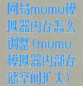 网易mumu模拟器内存怎么调整(mumu模拟器内部存储空间扩大)