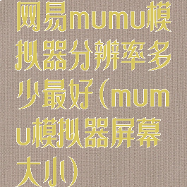 网易mumu模拟器分辨率多少最好(mumu模拟器屏幕大小)