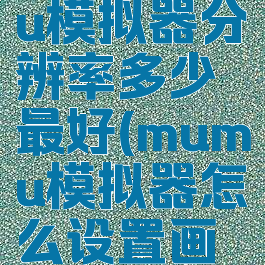网易mumu模拟器分辨率多少最好(mumu模拟器怎么设置画质)