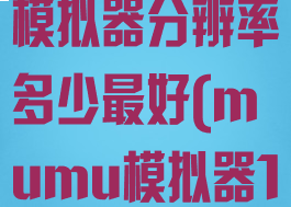 网易mumu模拟器分辨率多少最好(mumu模拟器1080分辨率)