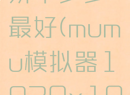 网易mumu模拟器分辨率多少最好(mumu模拟器1920x1080用多少dpi)