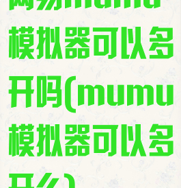 网易mumu模拟器可以多开吗(mumu模拟器可以多开么)