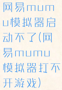 网易mumu模拟器启动不了(网易mumu模拟器打不开游戏)