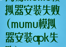 网易mumu模拟器安装失败(mumu模拟器安装apk失败)
