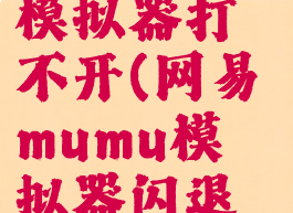 网易mumu模拟器打不开(网易mumu模拟器闪退怎么解决)