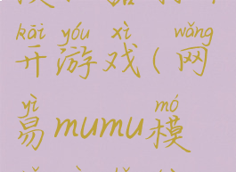 网易mumu模拟器打不开游戏(网易mumu模拟器闪退怎么解决)