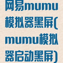 网易mumu模拟器黑屏(mumu模拟器启动黑屏)