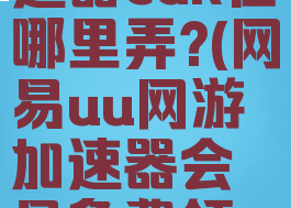 网易uu加速器cdk在哪里弄?(网易uu网游加速器会员免费领取)