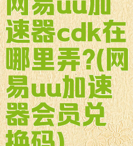 网易uu加速器cdk在哪里弄?(网易uu加速器会员兑换码)