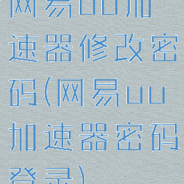 网易uu加速器修改密码(网易uu加速器密码登录)