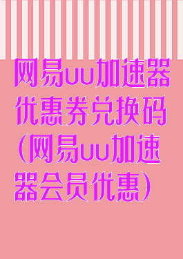 网易uu加速器优惠券兑换码(网易uu加速器会员优惠)