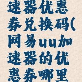 网易uu加速器优惠券兑换码(网易uu加速器的优惠券哪里有)