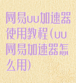网易uu加速器使用教程(uu网易加速器怎么用)