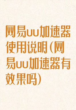 网易uu加速器使用说明(网易uu加速器有效果吗)
