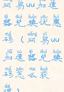 网易uu加速器兑换优惠码(网易uu加速器兑换码怎么获得)