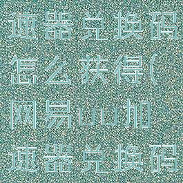 网易uu加速器兑换码怎么获得(网易uu加速器兑换码怎么用)