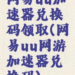 网易uu加速器兑换码领取(网易uu网游加速器兑换码)