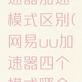网易uu加速器加速模式区别(网易uu加速器四个模式哪个好)