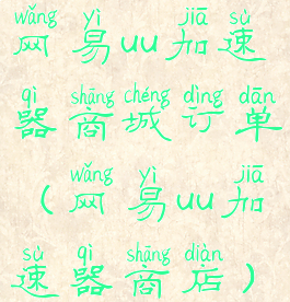 网易uu加速器商城订单(网易uu加速器商店)