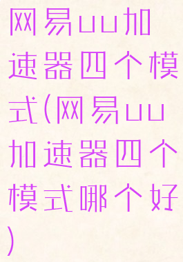 网易uu加速器四个模式(网易uu加速器四个模式哪个好)