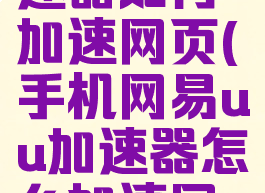 网易uu加速器如何加速网页(手机网易uu加速器怎么加速网页)