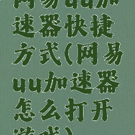 网易uu加速器快捷方式(网易uu加速器怎么打开游戏)