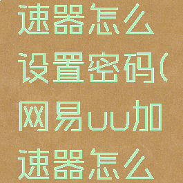 网易uu加速器怎么设置密码(网易uu加速器怎么密码登录)
