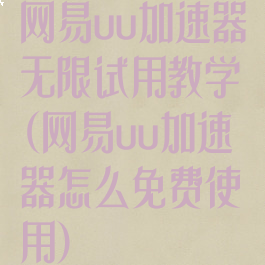 网易uu加速器无限试用教学(网易uu加速器怎么免费使用)