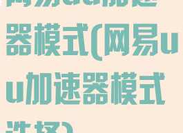 网易uu加速器模式(网易uu加速器模式选择)