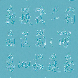 网易uu加速器模式一到四区别(网易uu加速器速度快么)