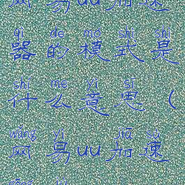 网易uu加速器的模式是什么意思(网易uu加速工具)