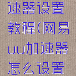 网易uu加速器设置教程(网易uu加速器怎么设置最好)