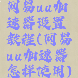 网易uu加速器设置教程(网易uu加速器怎样使用)