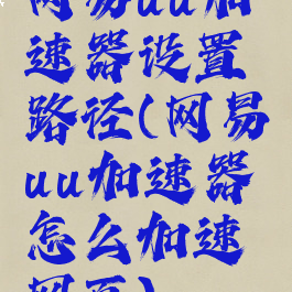 网易uu加速器设置路径(网易uu加速器怎么加速网页)