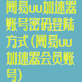 网易uu加速器账号密码登陆方式(网易uu加速器会员账号)