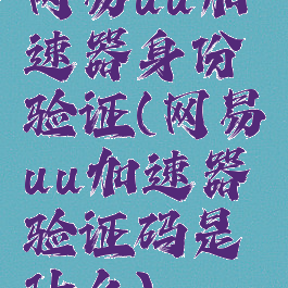 网易uu加速器身份验证(网易uu加速器验证码是什么)