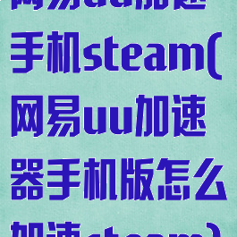 网易uu加速手机steam(网易uu加速器手机版怎么加速steam)
