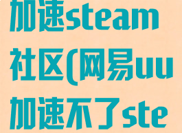 网易uu怎么加速steam社区(网易uu加速不了steam)