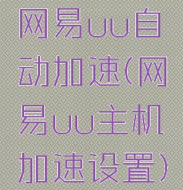 网易uu自动加速(网易uu主机加速设置)